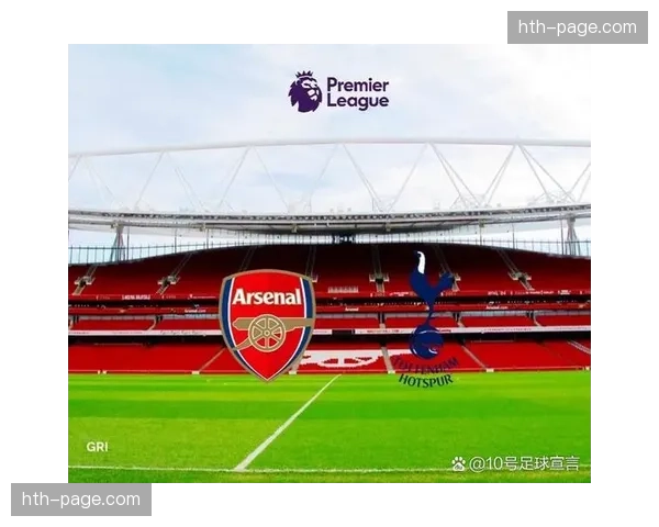 北伦敦德比前瞻：热刺坐镇主场，阿森纳为争冠不容有失